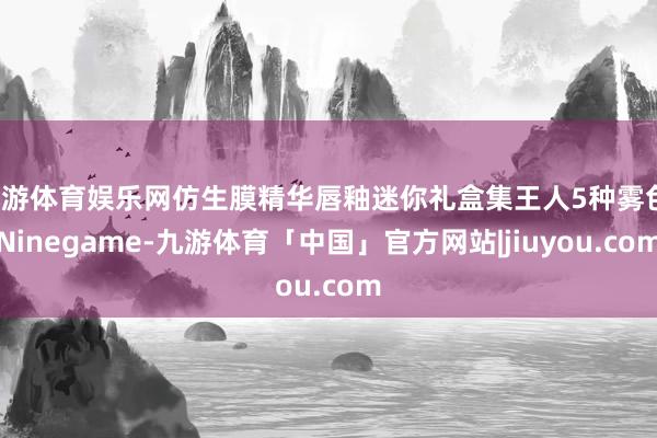 九游体育娱乐网仿生膜精华唇釉迷你礼盒集王人5种雾色-Ninegame-九游体育「中国」官方网站|jiuyou.com