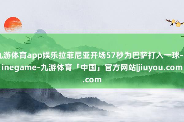 九游体育app娱乐拉菲尼亚开场57秒为巴萨打入一球-Ninegame-九游体育「中国」官方网站|jiuyou.com