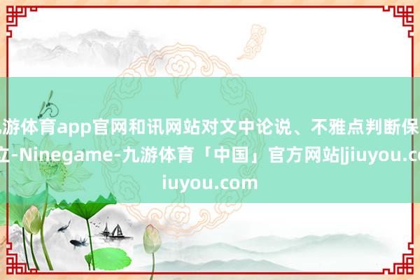 九游体育app官网和讯网站对文中论说、不雅点判断保捏中立-Ninegame-九游体育「中国」官方网站|jiuyou.com