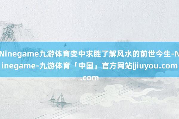 Ninegame九游体育变中求胜了解风水的前世今生-Ninegame-九游体育「中国」官方网站|jiuyou.com