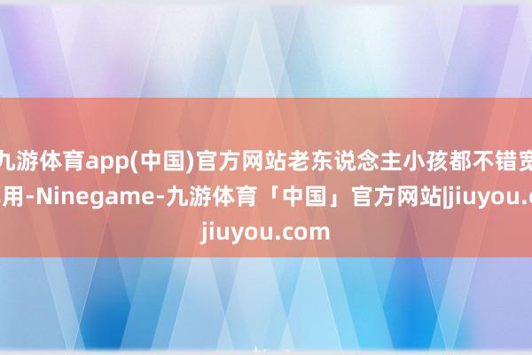 九游体育app(中国)官方网站老东说念主小孩都不错宽心享用-Ninegame-九游体育「中国」官方网站|jiuyou.com