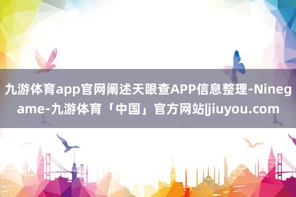 九游体育app官网阐述天眼查APP信息整理-Ninegame-九游体育「中国」官方网站|jiuyou.com