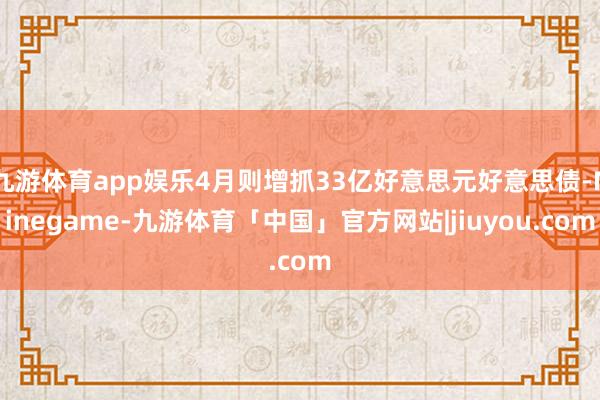 九游体育app娱乐4月则增抓33亿好意思元好意思债-Ninegame-九游体育「中国」官方网站|jiuyou.com