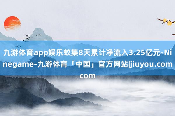 九游体育app娱乐蚁集8天累计净流入3.25亿元-Ninegame-九游体育「中国」官方网站|jiuyou.com