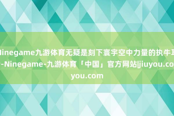 Ninegame九游体育无疑是刻下寰宇空中力量的执牛耳者-Ninegame-九游体育「中国」官方网站|jiuyou.com