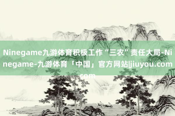 Ninegame九游体育积极工作“三农”责任大局-Ninegame-九游体育「中国」官方网站|jiuyou.com