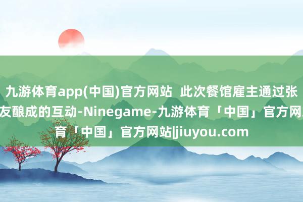 九游体育app(中国)官方网站  此次餐馆雇主通过张贴“喜报”与网友酿成的互动-Ninegame-九游体育「中国」官方网站|jiuyou.com