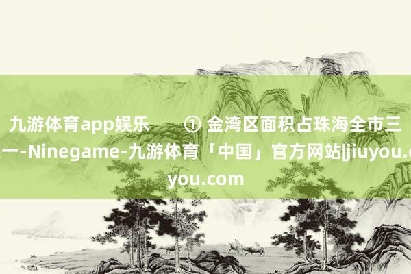 九游体育app娱乐       ① 金湾区面积占珠海全市三分之一-Ninegame-九游体育「中国」官方网站|jiuyou.com